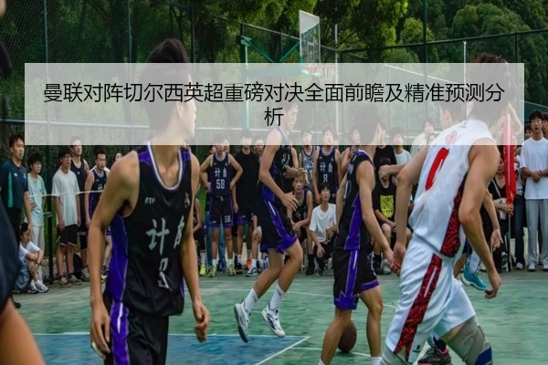 曼联对阵切尔西英超重磅对决全面前瞻及精准预测分析 | IM SPORTS